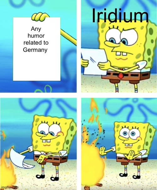Womp womp | Iridium; Any humor related to Germany | image tagged in spongebob throwing paper into fire | made w/ Imgflip meme maker