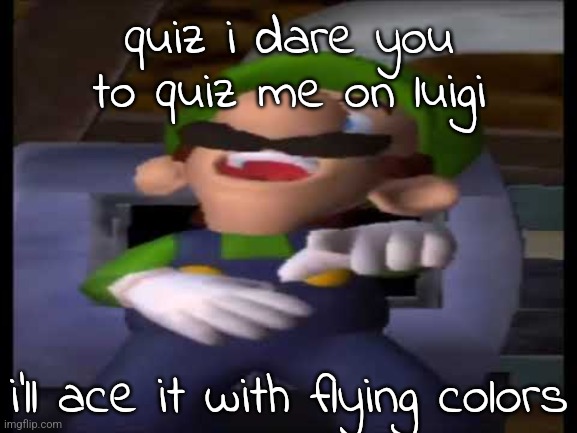 do it or your genitals explode | quiz i dare you to quiz me on luigi; i'll ace it with flying colors | image tagged in luigi laughing | made w/ Imgflip meme maker