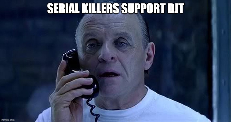 hannibal lector | SERIAL KILLERS SUPPORT DJT | image tagged in hannibal lector | made w/ Imgflip meme maker
