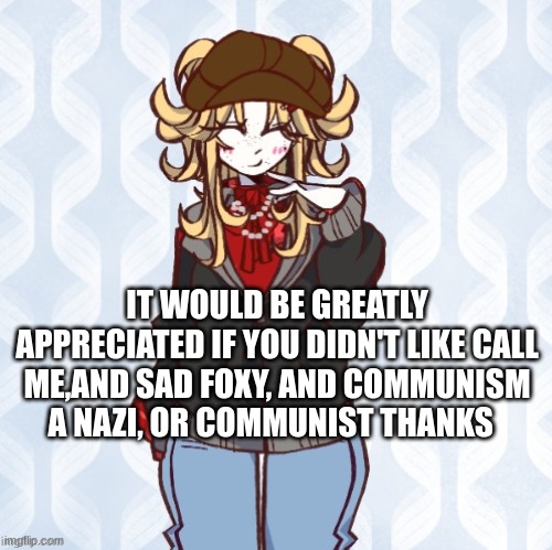 please stop calling us this | IT WOULD BE GREATLY APPRECIATED IF YOU DIDN'T LIKE CALL ME,AND SAD FOXY, AND COMMUNISM A NAZI, OR COMMUNIST THANKS | image tagged in iridium announcement temp made by sure_why_not v1 | made w/ Imgflip meme maker