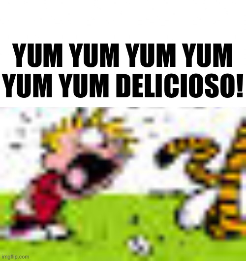 Calvin And Hobbes "You can't DO THAT!" | YUM YUM YUM YUM YUM YUM DELICIOSO! | image tagged in calvin and hobbes you can't do that | made w/ Imgflip meme maker