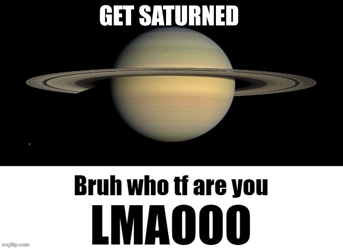 Bruh who tf are you LMAOOO | GET SATURNED | image tagged in bruh who tf are you lmaooo | made w/ Imgflip meme maker