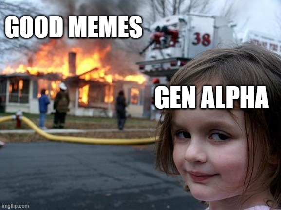 Disaster Girl Meme | GOOD MEMES; GEN ALPHA | image tagged in memes,disaster girl | made w/ Imgflip meme maker