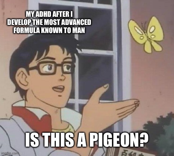 Is This A Pigeon | MY ADHD AFTER I DEVELOP THE MOST ADVANCED FORMULA KNOWN TO MAN; IS THIS A PIGEON? | image tagged in memes,is this a pigeon | made w/ Imgflip meme maker