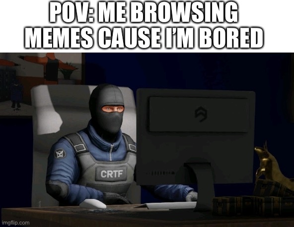 counter-terrorist looking at the computer | POV: ME BROWSING MEMES CAUSE I’M BORED | image tagged in counter-terrorist looking at the computer,operator bravo,memes,life,relatable | made w/ Imgflip meme maker