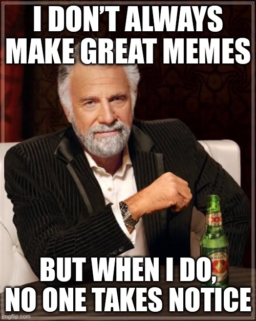 Title | I DON’T ALWAYS MAKE GREAT MEMES; BUT WHEN I DO, NO ONE TAKES NOTICE | image tagged in memes,the most interesting man in the world | made w/ Imgflip meme maker