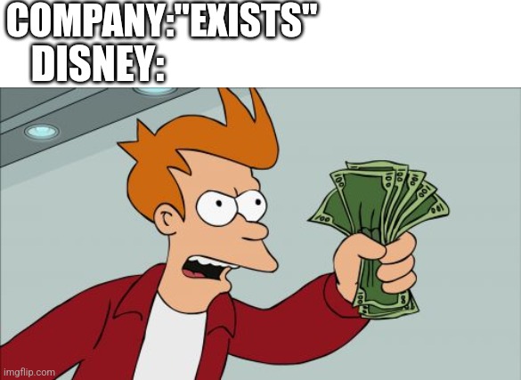 Shut Up And Take My Money Fry Meme | COMPANY:"EXISTS"; DISNEY: | image tagged in memes,shut up and take my money fry | made w/ Imgflip meme maker