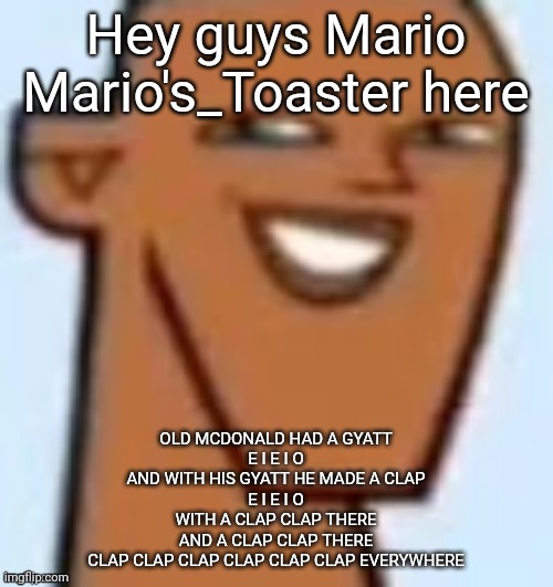 New copypasta dropped* | Hey guys Mario Mario's_Toaster here; OLD MCDONALD HAD A GYATT
E I E I O
AND WITH HIS GYATT HE MADE A CLAP
E I E I O
WITH A CLAP CLAP THERE
AND A CLAP CLAP THERE
CLAP CLAP CLAP CLAP CLAP CLAP EVERYWHERE | image tagged in justin | made w/ Imgflip meme maker