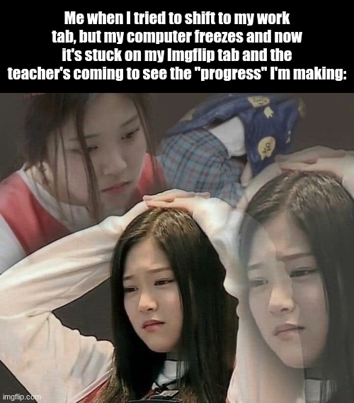 Welp... | Me when I tried to shift to my work tab, but my computer freezes and now it's stuck on my Imgflip tab and the teacher's coming to see the "progress" I'm making: | image tagged in stressed out hyunjin,memes,99 level of stress,fresh memes,anxiety,school memes | made w/ Imgflip meme maker