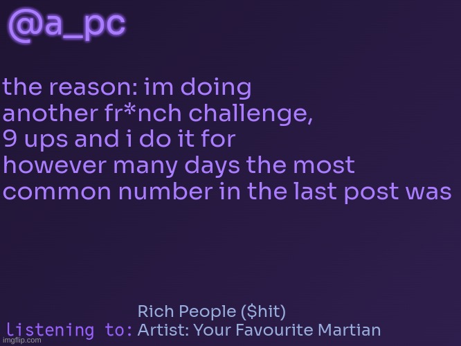 yes ik how to speak fr*nch | @a_pc; the reason: im doing another fr*nch challenge, 9 ups and i do it for however many days the most common number in the last post was; Rich People ($hit)
Artist: Your Favourite Martian | image tagged in a_pc's temp 3 | made w/ Imgflip meme maker