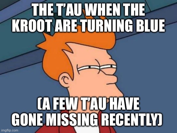Uh oh | THE T’AU WHEN THE KROOT ARE TURNING BLUE; (A FEW T’AU HAVE GONE MISSING RECENTLY) | image tagged in memes,futurama fry | made w/ Imgflip meme maker