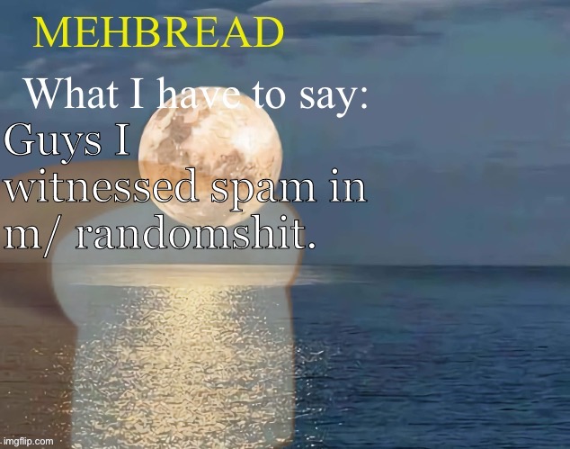 Breadnouncement 2.0 | Guys I witnessed spam in m/ randomshit. | image tagged in breadnouncement 2 0 | made w/ Imgflip meme maker