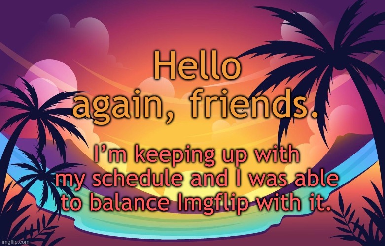 Trez (Summer) | Hello again, friends. I’m keeping up with my schedule and I was able to balance Imgflip with it. | image tagged in trez summer | made w/ Imgflip meme maker