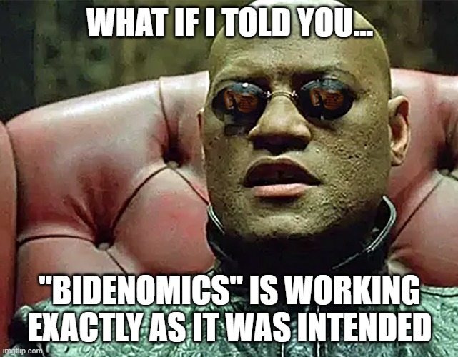 democrats never let a crisis go to waste -- even if they have to cause it | WHAT IF I TOLD YOU... "BIDENOMICS" IS WORKING EXACTLY AS IT WAS INTENDED | image tagged in bidenomics,joe biden,leftists,democrats | made w/ Imgflip meme maker