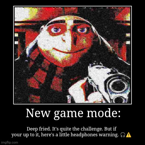Pls add | New game mode: | Deep fried. It's quite the challenge. But if your up to it, here's a little headphones warning. ?⚠️ | image tagged in demotivationals,call of gruty,stop reading the tags | made w/ Imgflip demotivational maker