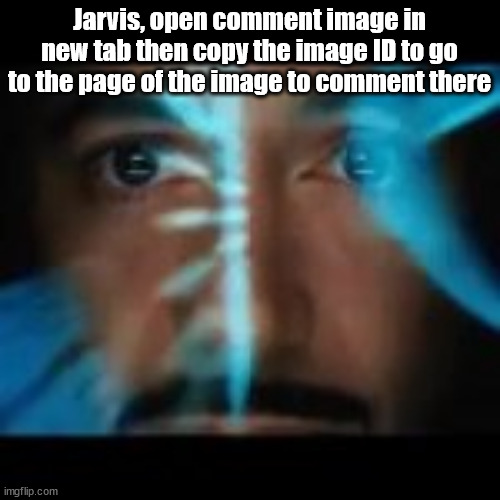 Jarvis, open comment image in new tab then copy the image ID to go to the page of the image to comment there | made w/ Imgflip meme maker