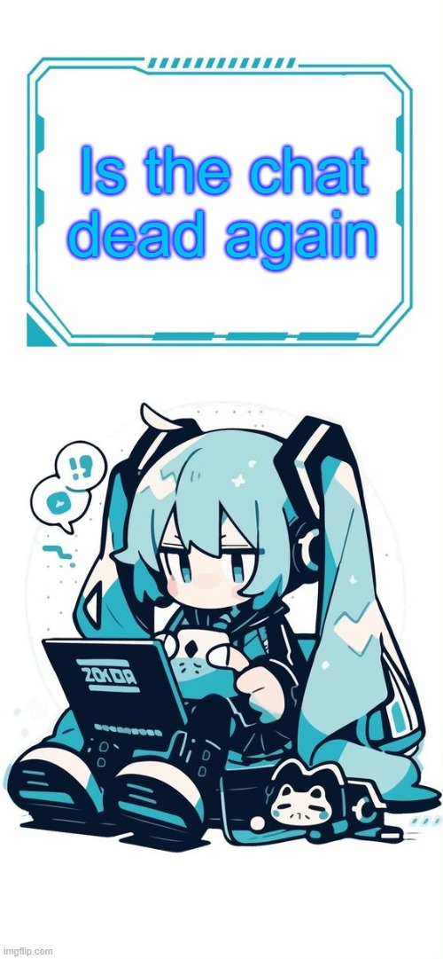 Hatsune Miku | Is the chat dead again | image tagged in hatsune miku | made w/ Imgflip meme maker