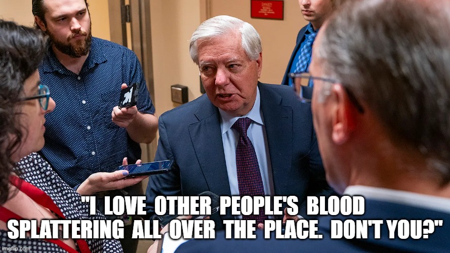 Blood Cracker | "I  LOVE  OTHER  PEOPLE'S  BLOOD  SPLATTERING  ALL  OVER  THE  PLACE.  DON'T YOU?" | image tagged in lindsey graham | made w/ Imgflip meme maker