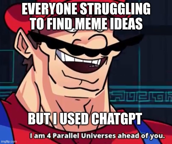 chatgpt | EVERYONE STRUGGLING TO FIND MEME IDEAS; BUT I USED CHATGPT | image tagged in i am 4 parallel universes ahead of you | made w/ Imgflip meme maker