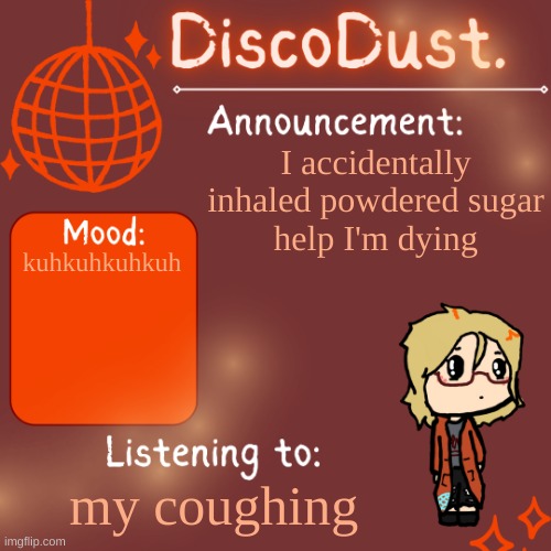 DiscoDust. Announcement Template | I accidentally inhaled powdered sugar
help I'm dying; kuhkuhkuhkuh; my coughing | image tagged in discodust announcement template | made w/ Imgflip meme maker