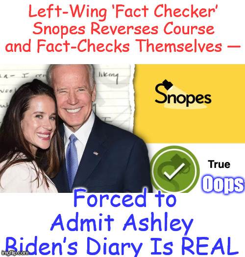 Snopes finally admits the truth | Left-Wing ‘Fact Checker’ Snopes Reverses Course and Fact-Checks Themselves —; Forced to Admit Ashley Biden’s Diary Is REAL; Oops | image tagged in snopes,finally,admits,truth | made w/ Imgflip meme maker
