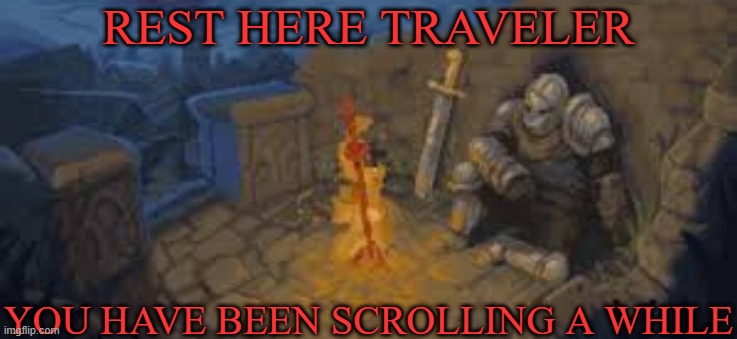 rest here traveler | REST HERE TRAVELER; YOU HAVE BEEN SCROLLING A WHILE | image tagged in rest here traveler | made w/ Imgflip meme maker