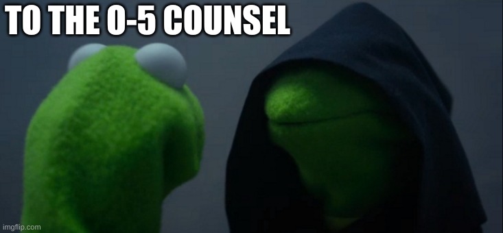 Evil Kermit Meme | TO THE O-5 COUNSEL | image tagged in memes,evil kermit | made w/ Imgflip meme maker