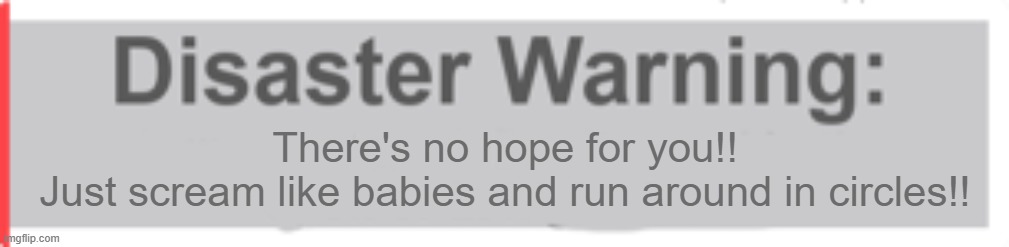 Natural Disaster Survival Warning Template | There's no hope for you!!
Just scream like babies and run around in circles!! | image tagged in natural disaster survival warning template | made w/ Imgflip meme maker