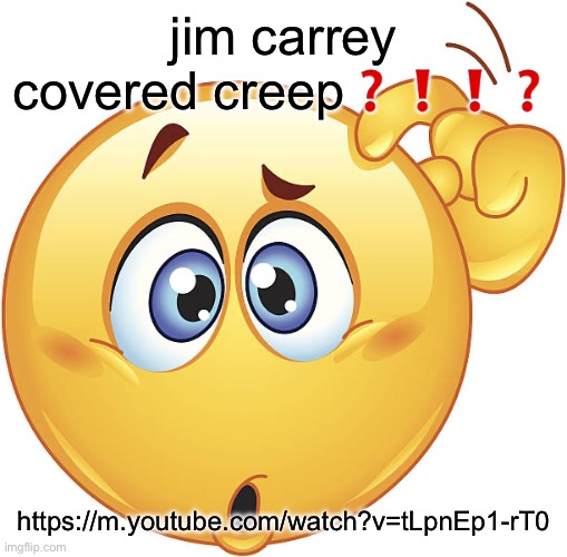 confused emoji | jim carrey covered creep❓❗️❗️❓; https://m.youtube.com/watch?v=tLpnEp1-rT0 | image tagged in confused emoji | made w/ Imgflip meme maker