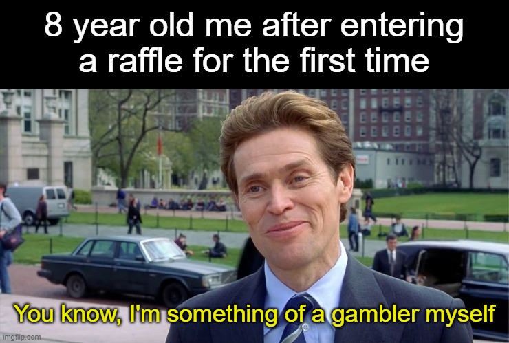 Did this happen to anyone else? | 8 year old me after entering a raffle for the first time; You know, I'm something of a gambler myself | image tagged in you know i'm something of a scientist myself,memes | made w/ Imgflip meme maker
