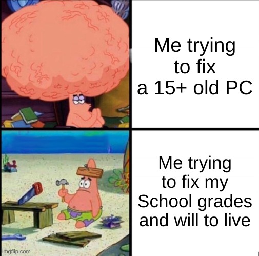 Literally me lmao | Me trying to fix a 15+ old PC; Me trying to fix my School grades and will to live | image tagged in patrick big brain,pc,repair,school,will to live,memes | made w/ Imgflip meme maker