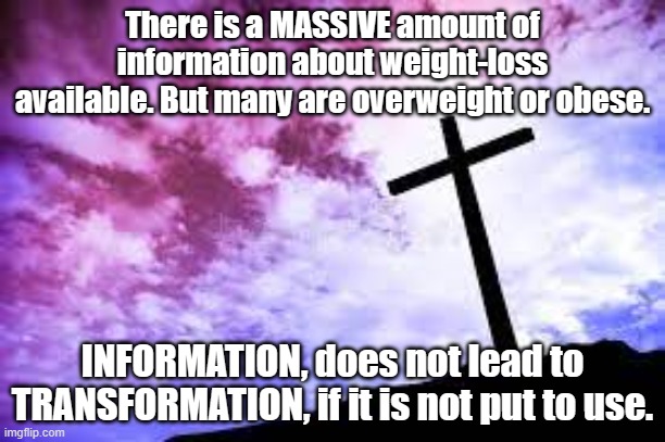 Information vs. Transformation | There is a MASSIVE amount of information about weight-loss available. But many are overweight or obese. INFORMATION, does not lead to TRANSFORMATION, if it is not put to use. | image tagged in no tags | made w/ Imgflip meme maker