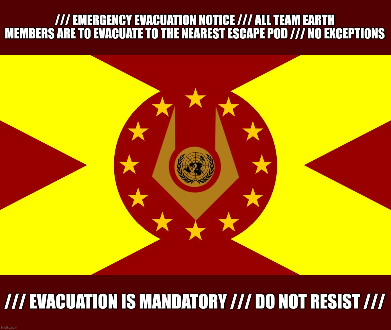 Evacuation Notices in every major urban and countryside center | /// EMERGENCY EVACUATION NOTICE /// ALL TEAM EARTH MEMBERS ARE TO EVACUATE TO THE NEAREST ESCAPE POD /// NO EXCEPTIONS; /// EVACUATION IS MANDATORY /// DO NOT RESIST /// | image tagged in team earth flag | made w/ Imgflip meme maker