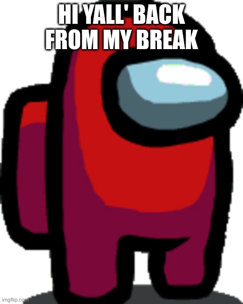 Hello! | HI YALL' BACK FROM MY BREAK | image tagged in among us red crewmate | made w/ Imgflip meme maker