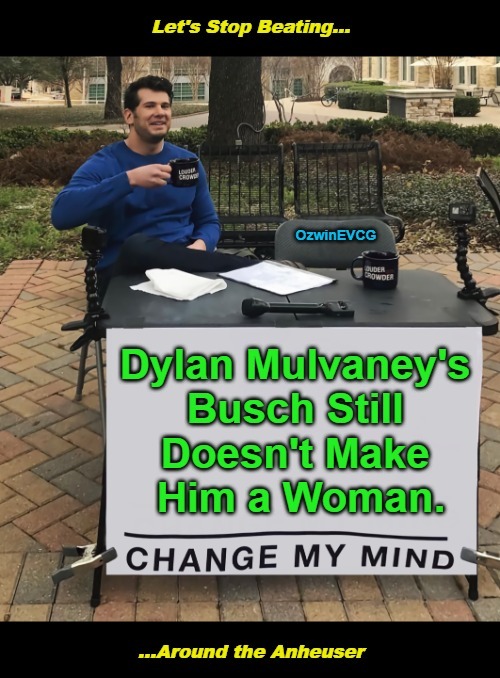 . . . Let's... | image tagged in change my mind,memes,bud light,dylan mulvaney,clowntastic 2020s,lawnmower haircut | made w/ Imgflip meme maker