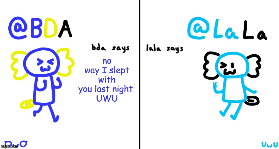 bday and lala charged announcement temp | no way I slept with you last night 
UWU | image tagged in bda and lala announcment temp | made w/ Imgflip meme maker