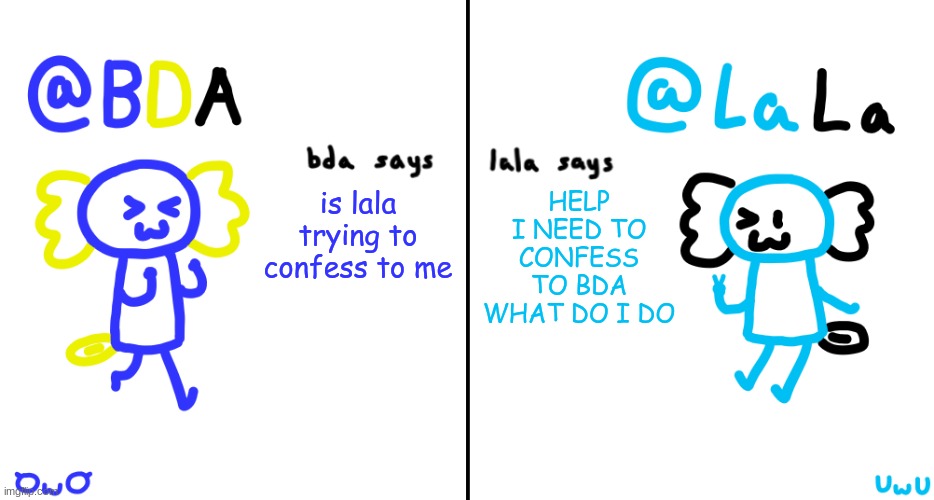 bda and lala announcment temp | is lala trying to confess to me; HELP I NEED TO CONFESS TO BDA WHAT DO I DO | image tagged in bda and lala announcment temp | made w/ Imgflip meme maker