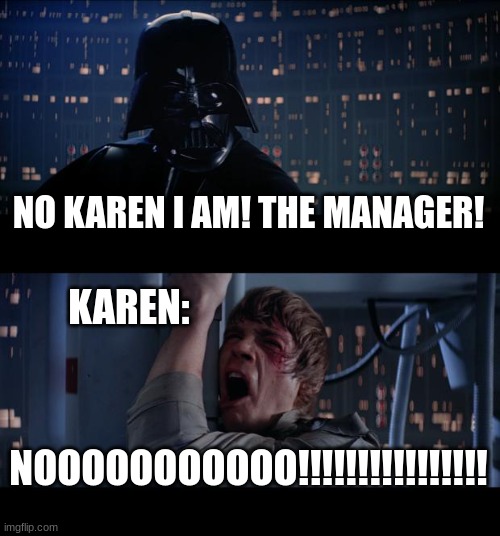 OHOHOHO! seems like the tables have turned karen | NO KAREN I AM! THE MANAGER! KAREN:; NOOOOOOOOOOO!!!!!!!!!!!!!!!! | image tagged in memes,star wars no,karen,manager | made w/ Imgflip meme maker