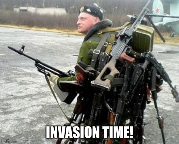 Russian soldier man | INVASION TIME! | image tagged in russian soldier man | made w/ Imgflip meme maker