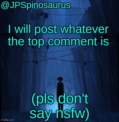 JPSpinosaurus LN announcement temp | I will post whatever the top comment is; (pls don't say nsfw) | image tagged in jpspinosaurus ln announcement temp | made w/ Imgflip meme maker