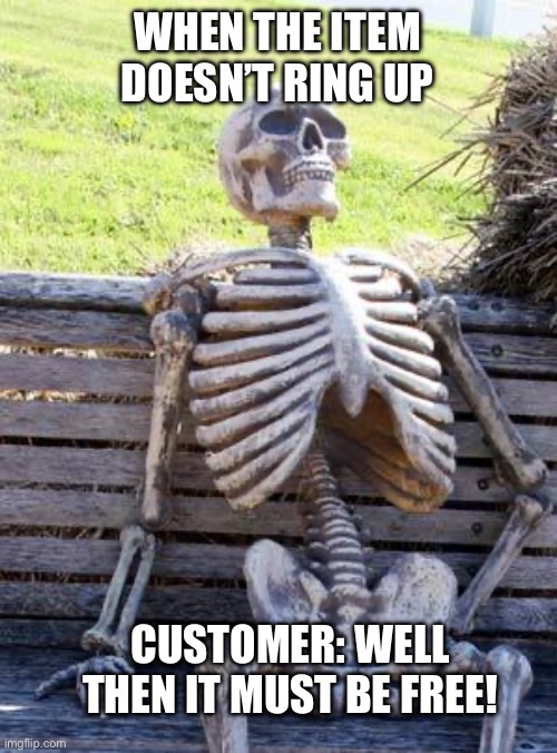 Waiting Skeleton Meme | WHEN THE ITEM DOESN’T RING UP; CUSTOMER: WELL THEN IT MUST BE FREE! | image tagged in memes,waiting skeleton | made w/ Imgflip meme maker