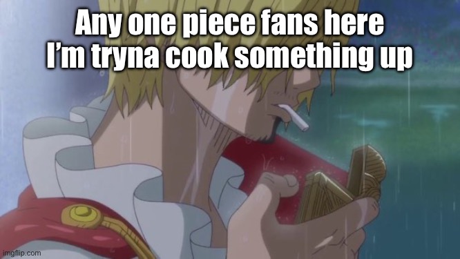 Sanji | Any one piece fans here I’m tryna cook something up | image tagged in sanji | made w/ Imgflip meme maker