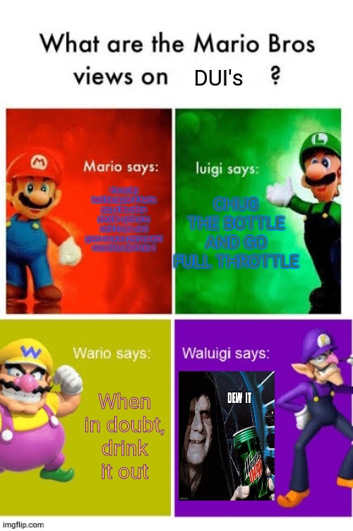 Don't Do It | DUI's; CHUG THE BOTTLE AND GO FULL THROTTLE; It’s really bad because it hurts you, kills other people, gets you sent to jail, and goes on your permanent record so don’t do it; When in doubt, drink it out | image tagged in mario bros views,dui | made w/ Imgflip meme maker