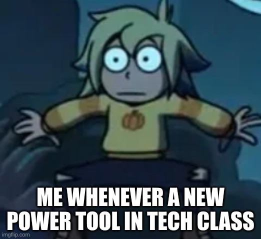 I might be overly anxiousness but still | ME WHENEVER A NEW POWER TOOL IN TECH CLASS | image tagged in scared vee,the owl house,school | made w/ Imgflip meme maker