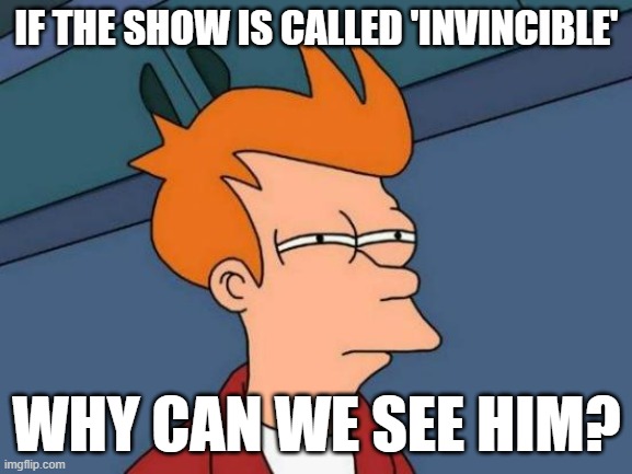 Futurama Fry | IF THE SHOW IS CALLED 'INVINCIBLE'; WHY CAN WE SEE HIM? | image tagged in memes,futurama fry | made w/ Imgflip meme maker