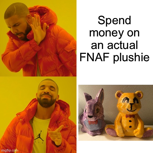 Created these buddies at my local pottery place. I love them so much ;-; | Spend money on an actual FNAF plushie | image tagged in memes,drake hotline bling | made w/ Imgflip meme maker