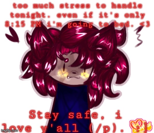 <3 | too much stress to handle tonight. even if it's only 8:15 PM i'm going to bed. <3; Stay safe, i love y'all (/p). :] | made w/ Imgflip meme maker