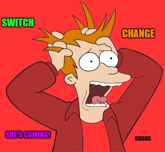 kewlew-fry | SWITCH CHANGE SHE'S COMING! UGGGG | image tagged in kewlew-fry | made w/ Imgflip meme maker