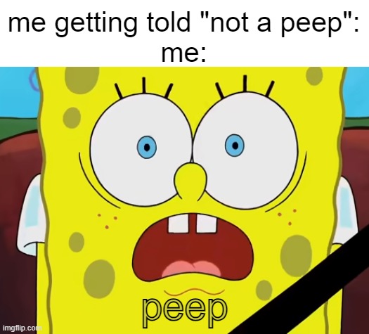 peep | me getting told "not a peep":
me:; peep | image tagged in spongebob,funny,memes | made w/ Imgflip meme maker