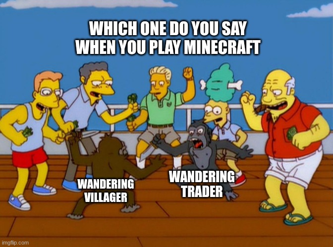 Minecraft | WHICH ONE DO YOU SAY WHEN YOU PLAY MINECRAFT; WANDERING TRADER; WANDERING VILLAGER | image tagged in simpsons monkey fight,minecraft,funny | made w/ Imgflip meme maker